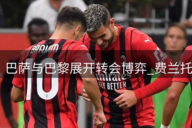 巴萨与巴黎展开转会博弈 费兰托雷斯交易或将牵动罗德里转会